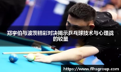 郑宇伯与波茨精彩对决揭示乒乓球技术与心理战的较量