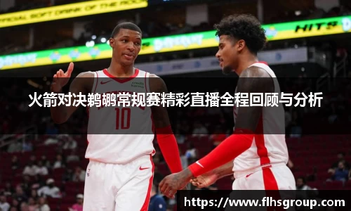 火箭对决鹈鹕常规赛精彩直播全程回顾与分析